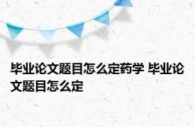 毕业论文题目怎么定药学 毕业论文题目怎么定