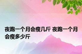 夜跑一个月会瘦几斤 夜跑一个月会瘦多少斤