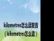 kilometres怎么读发音（kilometres怎么读）