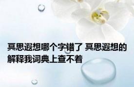 冥思遐想哪个字错了 冥思遐想的解释我词典上查不着