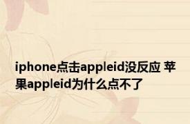 iphone点击appleid没反应 苹果appleid为什么点不了