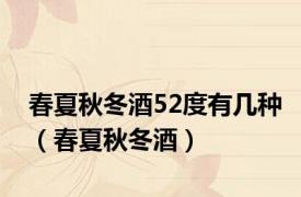 春夏秋冬酒52度有几种（春夏秋冬酒）