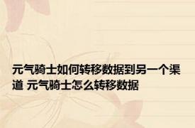 元气骑士如何转移数据到另一个渠道 元气骑士怎么转移数据