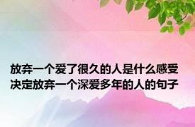 放弃一个爱了很久的人是什么感受 决定放弃一个深爱多年的人的句子