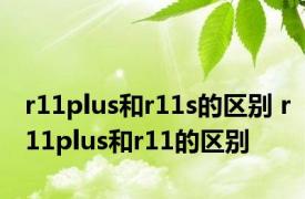 r11plus和r11s的区别 r11plus和r11的区别