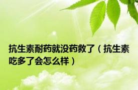 抗生素耐药就没药救了（抗生素吃多了会怎么样）