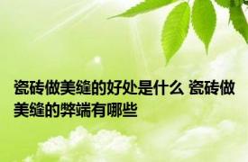 瓷砖做美缝的好处是什么 瓷砖做美缝的弊端有哪些