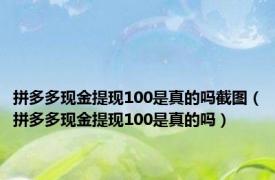 拼多多现金提现100是真的吗截图（拼多多现金提现100是真的吗）