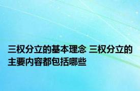 三权分立的基本理念 三权分立的主要内容都包括哪些