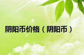 阴阳币价格（阴阳币）