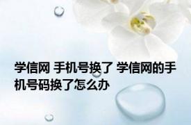 学信网 手机号换了 学信网的手机号码换了怎么办