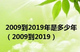 2009到2019年是多少年（2009到2019）