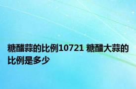 糖醋蒜的比例10721 糖醋大蒜的比例是多少