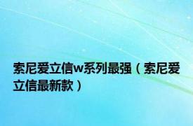 索尼爱立信w系列最强（索尼爱立信最新款）