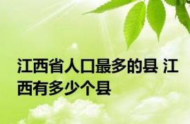 江西省人口最多的县 江西有多少个县