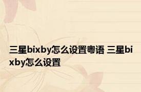 三星bixby怎么设置粤语 三星bixby怎么设置