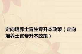 定向培养士官生专升本政策（定向培养士官专升本政策）