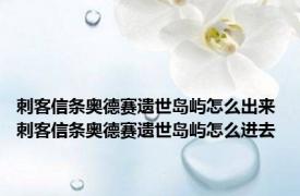 刺客信条奥德赛遗世岛屿怎么出来 刺客信条奥德赛遗世岛屿怎么进去