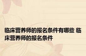 临床营养师的报名条件有哪些 临床营养师的报名条件