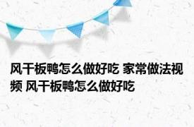 风干板鸭怎么做好吃 家常做法视频 风干板鸭怎么做好吃