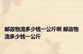 邮政物流多少钱一公斤啊 邮政物流多少钱一公斤