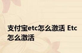 支付宝etc怎么激活 Etc怎么激活