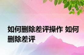 如何删除差评操作 如何删除差评