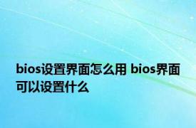 bios设置界面怎么用 bios界面可以设置什么