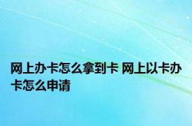 网上办卡怎么拿到卡 网上以卡办卡怎么申请