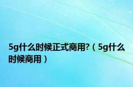 5g什么时候正式商用?（5g什么时候商用）