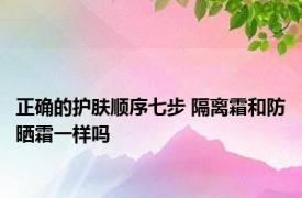 正确的护肤顺序七步 隔离霜和防晒霜一样吗