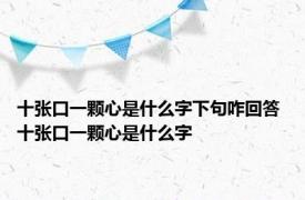 十张口一颗心是什么字下句咋回答 十张口一颗心是什么字