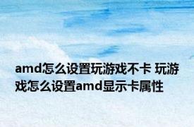 amd怎么设置玩游戏不卡 玩游戏怎么设置amd显示卡属性