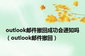 outlook邮件撤回成功会通知吗（outlook邮件撤回）