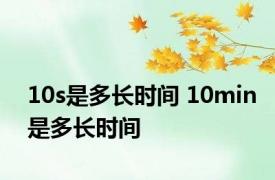 10s是多长时间 10min是多长时间