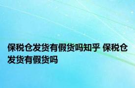 保税仓发货有假货吗知乎 保税仓发货有假货吗