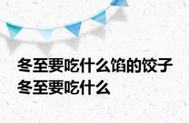 冬至要吃什么馅的饺子 冬至要吃什么