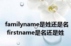 familyname是姓还是名 firstname是名还是姓