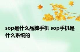 sop是什么品牌手机 sop手机是什么系统的