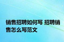 销售招聘如何写 招聘销售怎么写范文