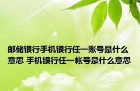 邮储银行手机银行任一账号是什么意思 手机银行任一帐号是什么意思