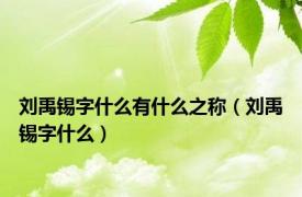 刘禹锡字什么有什么之称（刘禹锡字什么）