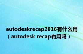 autodeskrecap2016有什么用（autodesk recap有用吗）