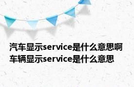 汽车显示service是什么意思啊 车辆显示service是什么意思