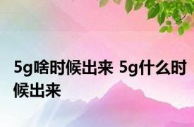 5g啥时候出来 5g什么时候出来