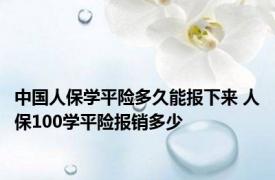 中国人保学平险多久能报下来 人保100学平险报销多少