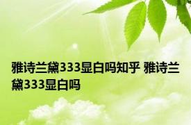 雅诗兰黛333显白吗知乎 雅诗兰黛333显白吗