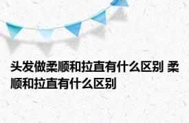 头发做柔顺和拉直有什么区别 柔顺和拉直有什么区别