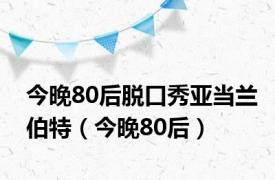 今晚80后脱口秀亚当兰伯特（今晚80后）