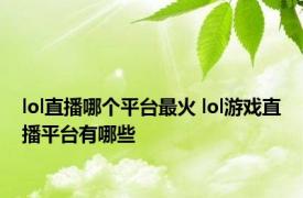 lol直播哪个平台最火 lol游戏直播平台有哪些